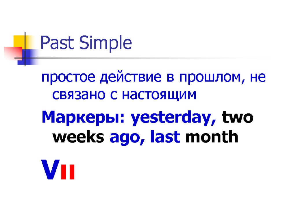 Past Simple простое действие в прошлом, не связано с настоящим Маркеры: yesterday, two weeks